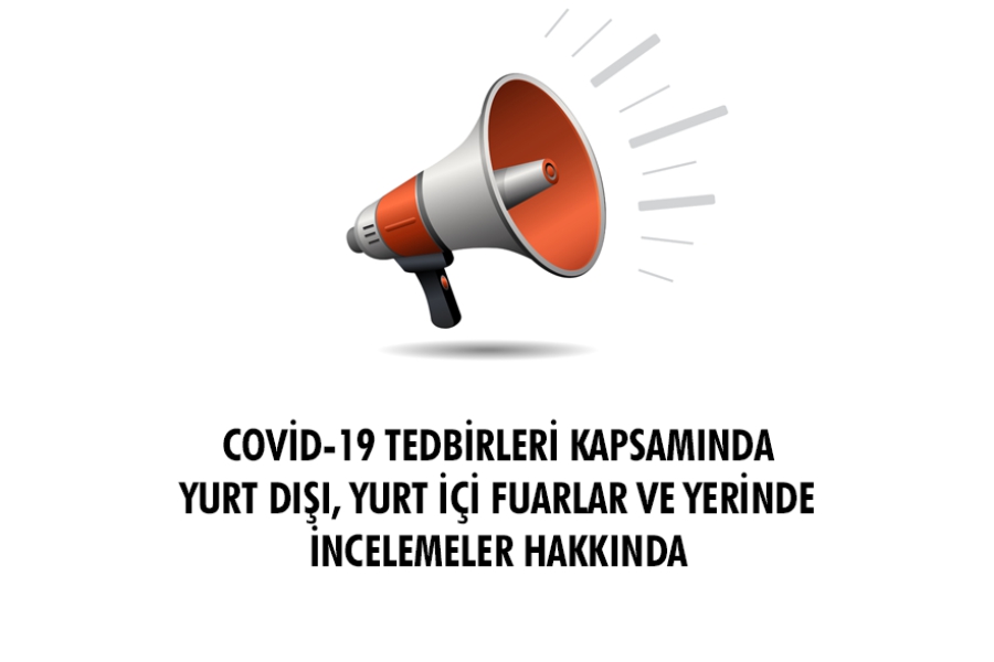 COVİD-19 TEDBİRLERİ KAPSAMINDA  YURT DIŞI, YURT İÇİ FUARLAR VE YERİNDE İNCELEMELER HAKKINDA