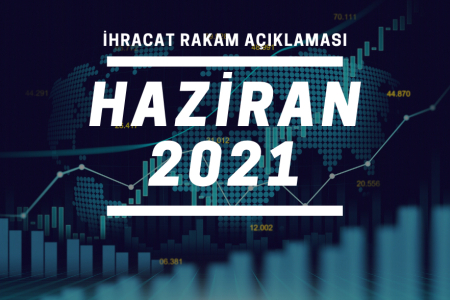 2021 YILI OCAK-HAZİRAN DÖNEMİ İHRACAT RAKAMLARI
