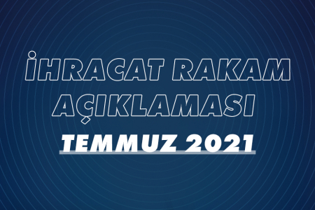2021 YILI OCAK-TEMMUZ DÖNEMİ İHRACAT RAKAMLARI