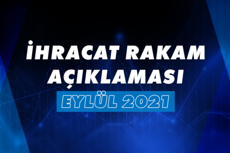 2021 YILI OCAK-EYLÜL DÖNEMİ İHRACAT RAKAMLARI