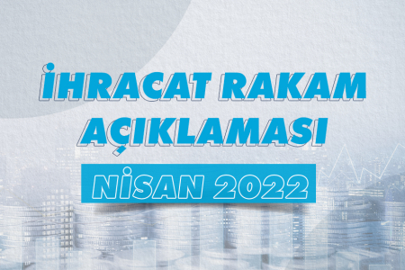 2022 YILI OCAK-NİSAN DÖNEMİ İHRACAT RAKAMLARI