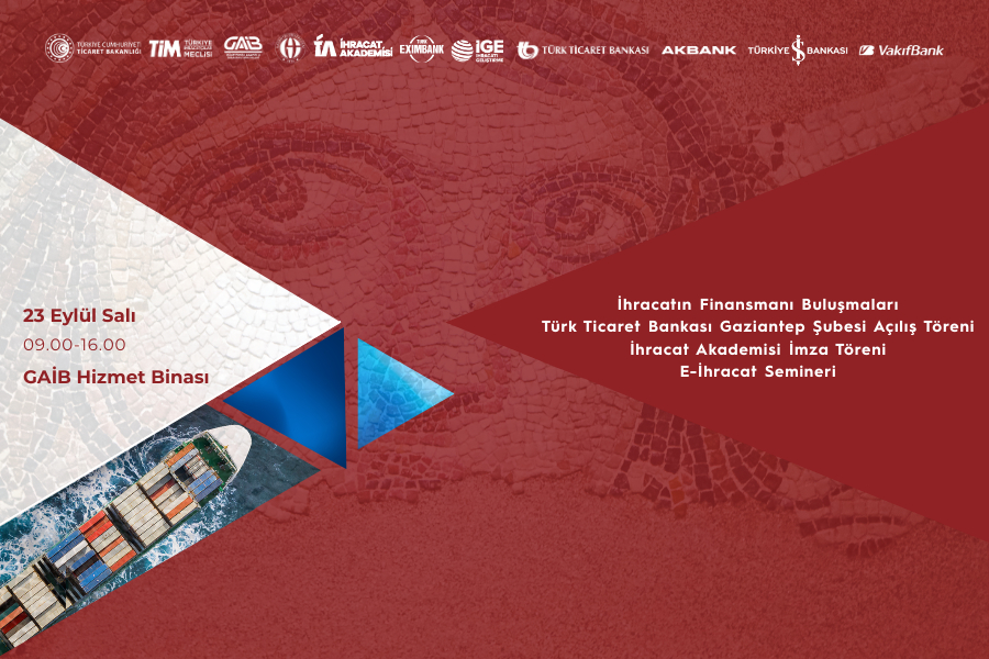 İHRACATIN FİNANSMANI BULUŞMALARI & TÜRK TİCARET BANKASI GAZİANTEP ŞUBESİ AÇILIŞ TÖRENİ & İHRACAT AKADEMİSİ İMZA TÖRENİ & E-İHRACAT SEMİNERİ